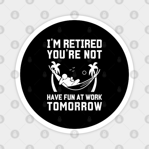 I'm Retired You're Not Have Fun At Work Tomorrow Magnet by adil shop